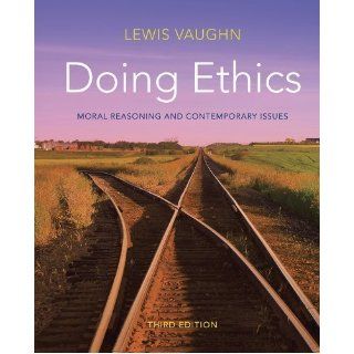Doing Ethics Moral Reasoning and Contemporary Issues (Third Edition) 3rd (third) Edition by Vaughn, Lewis published by W. W. Norton & Company (2012) Books