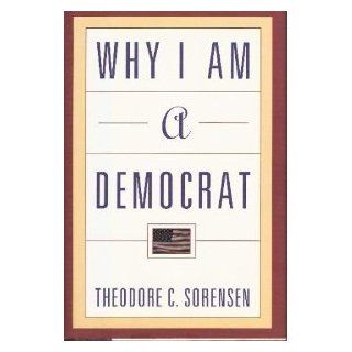Why I Am a Democrat Theodore C. Sorensen 9780805044140 Books