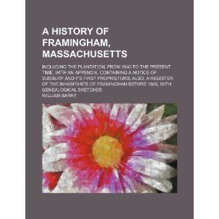 A History of Framingham, Massachusetts; Including the Plantation, from 1640 to the Present Time, with an Appendix, Containing a Notice of Sudbury an William Barry 9781232275503 Books