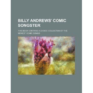 Billy Andrews' Comic songster; This book contains a choice collection of the newest comic songs Books Group 9781130283501 Books