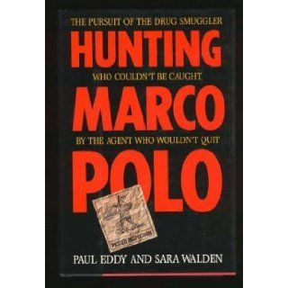 Hunting Marco Polo The Pursuit of the Drug Smuggler Who Couldn't Be Caught by the Agent Who Wouldn't Quit Paul Eddy, Sara Walden 9780316210560 Books
