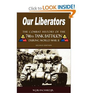 Our Liberators The Combat History of the 746th Tank Battalion during World War II   2nd Edition (9781587368097) Jr. W.J. Blanchard Books