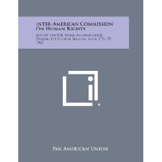 Inter American Commission On Human Rights Report On The Work Accomplished During Its Fourth Session, April 2 To 27, 1962 Pan American Union 9781258537081 Books