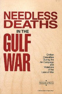 Needless Deaths in the Gulf War Civilian Casualties During the Air Campaign and Violations of the Laws of War (Middle East Watch Report) Editor 9781564320292 Books