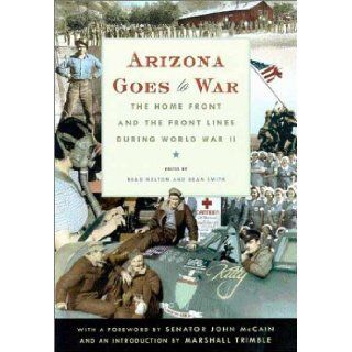 Arizona Goes to War The Home Front and the Front Lines during World War II Brad Melton, Dean Smith 9780816521906 Books