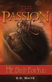 The Passion of Love He Did It For You Ellen G. White 9781883012182 Books