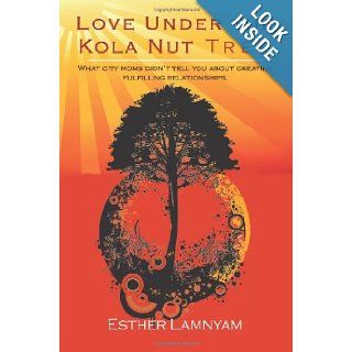 Love Under the Kola Nut Tree What city moms didn't tell you about creating fulfilling relationships. Esther Lamnyam 9781434341976 Books