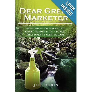 Dear Green Marketer Fresh Ideas for Marketing Green Products to a Public that Doesn't Seem to Care Jeff Dubin 9781460992043 Books
