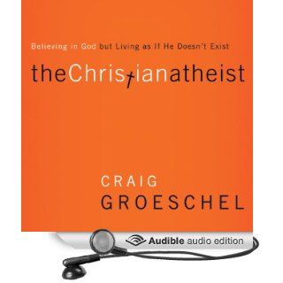 The Christian Atheist When You Believe in God but Live as if He Doesn't Exist (Audible Audio Edition) Craig Groeschel, Tom Schiff Books