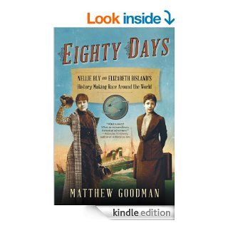 Eighty Days Nellie Bly and Elizabeth Bisland's History Making Race Around the World eBook Matthew Goodman Kindle Store