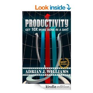 Productivity Get 10X More Done in a Day (Productivity, Personal Growth, Time Management, Organization Skills) eBook Adrian J. Williams, Productivity, Time Management Kindle Store