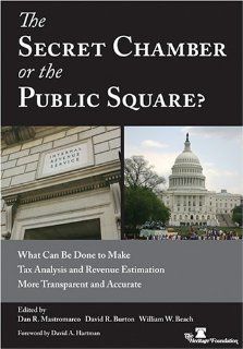 The Secret Chamber or the Public Square? What Can Be Done to Make Tax Analysis and Revenue Estimation More Transparent and Accurate Dan R. Mastromarco, David R. Burton, William W. Beach 9780891951179 Books