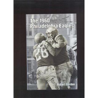 The 1960 Philadelphia Eagles The Team That They Said Had Nothing but a Championship Bob Gordon 9781582613826 Books
