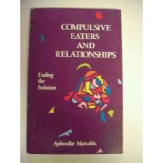Compulsive Eaters and Relationships Ending the Isolation Aphrodite Matsakis 9780894865435 Books