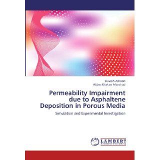 Permeability Impairment due to Asphaltene Deposition in Porous Media Simulation and Experimental Investigation Siavash Ashoori, Abbas Khaksar Manshad 9783659209468 Books
