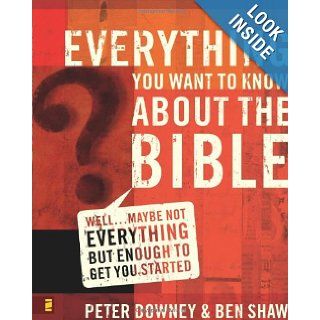 Everything You Want to Know about the Bible WellMaybe Not Everything but Enough to Get You Started Peter Douglas Downey, Ben James Shaw 9780310265047 Books