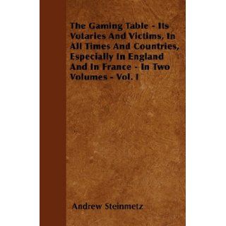 The Gaming Table   Its Votaries And Victims, In All Times And Countries, Especially In England And In France   In Two Volumes   Vol. I Andrew Steinmetz 9781446034590 Books