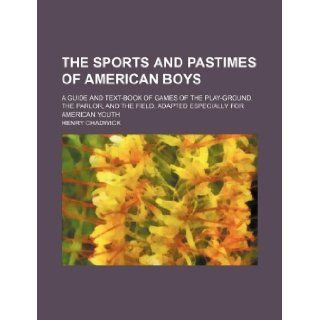 The sports and pastimes of American boys; A guide and text book of games of the play ground, the parlor, and the field. Adapted especially for American youth Henry Chadwick 9781130755398 Books