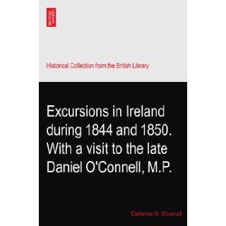 Excursions in Ireland during 1844 and 1850. With a visit to the late Daniel O'Connell, M.P. Catherine M. O'connell Books
