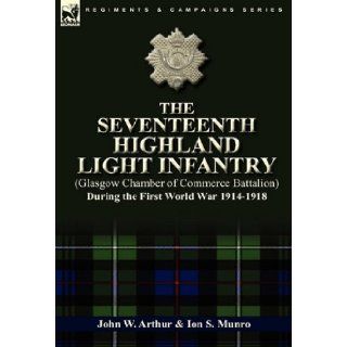 The Seventeenth Highland Light Infantry (Glasgow Chamber of Commerce Battalion) During the First World War 1914 1918 John W. Arthur, Ion S. Munro 9780857063069 Books