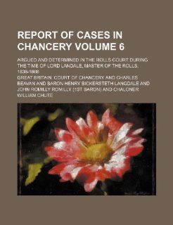 Report of cases in Chancery Volume 6; argued and determined in the Rolls court during the time of Lord Landale, Master of the rolls, 1838 1866 Great Britain. Court of Chancery 9781232397793 Books