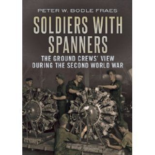 Soldiers with Spanners The B 24 Ground Crew's View During the Second World War Peter W. Bodle Fraes 9781781553374 Books