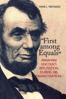 First among Equals Abraham Lincoln's Reputation During His Administration (North's Civil War) Hans L. Trefousse 9780823224685 Books
