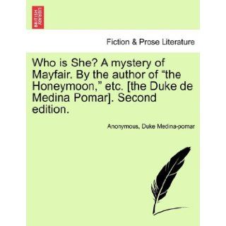Who is She? A mystery of Mayfair. By the author of "the Honeymoon, " etc. [the Duke de Medina Pomar]. Second edition. Anonymous, Duke Medina pomar 9781241486051 Books