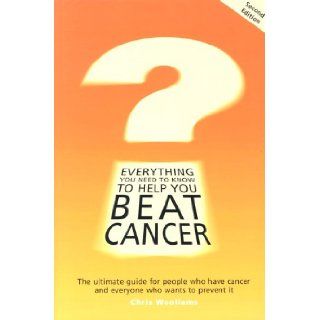 Everything You Need to Know to Help You Beat Cancer The Ultimate Guide for People Who Have Cancer and Everyone Who Wants to Prevent it Chris Woolams 9780954296803 Books