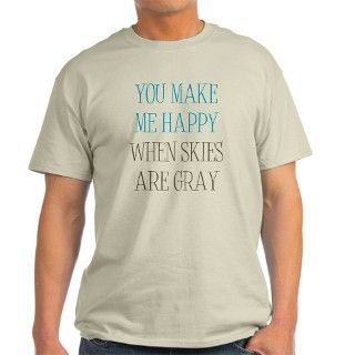You Make Me Happy When Skies Are Gray T Shirt by YouMakeMeHappyWhenSkiesAreGray