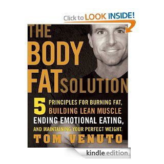 The Body Fat Solution Five Principles for Burning Fat, Building Lean Muscle, Ending Emotional Eating,and Maintaining Your Perfect Weight eBook Tom Venuto Kindle Store