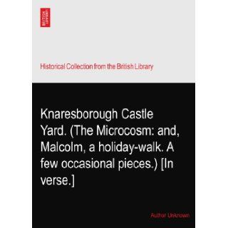 Knaresborough Castle Yard. (The Microcosm and, Malcolm, a holiday walk. A few occasional pieces.) [In verse.] Author Unknown Books