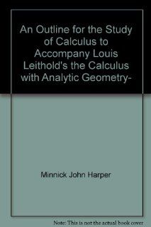 An outline for the study of calculus to accompany Louis Leithold's The calculus with analytic geometry, fifth edition John Harper Minnick 9780060445393 Books