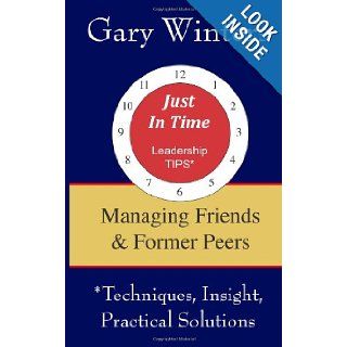 Managing Friends & Former Peers (Just In Time Leadership Tips) Gary Winters 9781489521903 Books