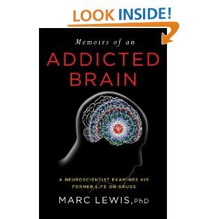 Memoirs of an Addicted Brain A Neuroscientist Examines his Former Life on Drugs eBook Marc Lewis Kindle Store