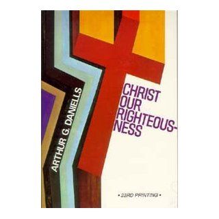 Christ our righteousness A study of the principles of righteousness by faith as set forth in the word of God and the writings of the Spirit of Prophecy Arthur Grosvenor Daniells 9780828004824 Books