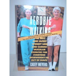 Aerobic Walking  The Best and Safest Weight Loss and Cardiovascular Exercise for Everyone Overweight or Out of Shape Casey Meyers 9780394754406 Books
