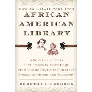 How to Create Your Own African American Library Dorothy L. Ferebee 9780345452283 Books