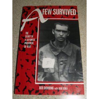 A Few Survived The Story of a Japanese Prisoner of War Robert L. Dowding, Bob Dowding 9781886225480 Books