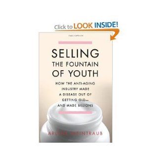 Arlene Weintraub'sSelling the Fountain of Youth How the Anti Aging Industry Made a Disease Out of Getting Old And Made Billions [Bargain Price] [Hardcover](2010) A., (Author) Weintraub Books