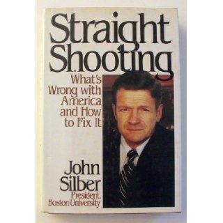 Straight Shooting What's Wrong With America and How to Fix It John R. Silber 9780060161842 Books