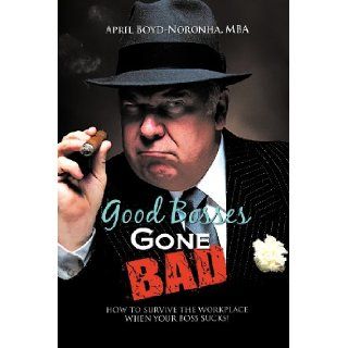 Good Bosses Gone Bad How to Survive the Workplace When Your Boss Sucks MBA April Boyd Noronha 9781468539622 Books