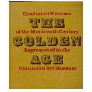 The Golden AgeCincinnati Painters of the Nineteent Century Represented in the Cincinnati Art Museum Various, Photography By Ron Forth Books