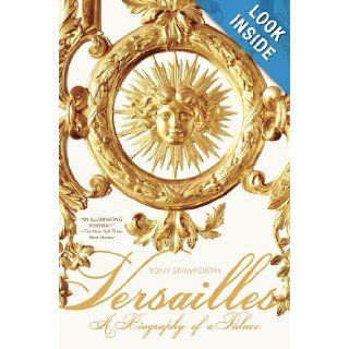 Versailles A Biography of a Palace Tony Spawforth 9780312603465 Books