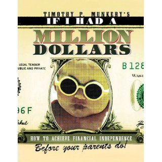 If I Had A Million Dollars   How to Achieve Financial Independence Before Your Parents Do Timothy P. Munkeby 9781592982776 Books