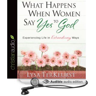 What Happens When Women Say Yes to God Experiencing Life in Extraordinary Ways (Audible Audio Edition) Lysa TerKeurst, Karen White Books