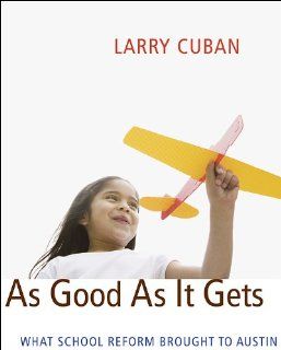 As Good As It Gets What School Reform Brought to Austin Larry Cuban 9780674035546 Books