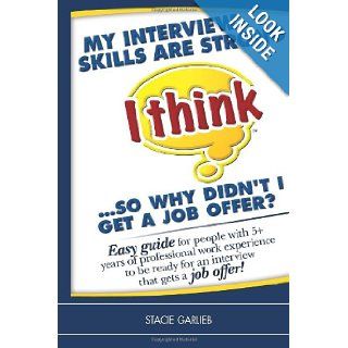 My interview skills are strong (I think)so why didn't I get a job offer? Easy guide for people with 5+ years of professional work experience to begets a job offer (I Think Career Skills) Stacie Garlieb 9781450510103 Books