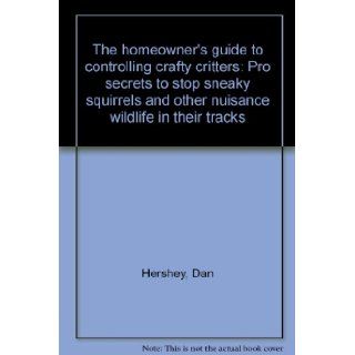 The homeowner's guide to controlling crafty critters Pro secrets to stop sneaky squirrels and other nuisance wildlife in their tracks Dan Hershey Books