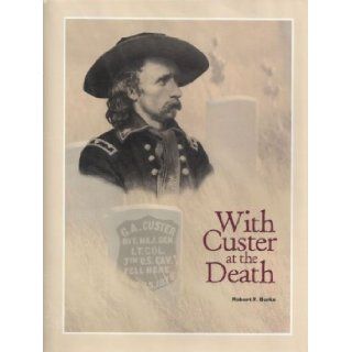 With Custer at the Death Robert F. Burke 9780982334324 Books